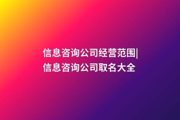 信息咨询公司经营范围|信息咨询公司取名大全-第1张-公司起名-玄机派